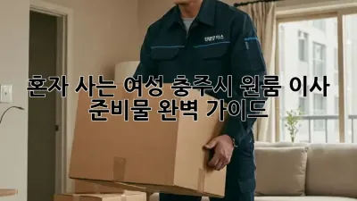 혼자 사는 여성, 충주시 원룸 이사 준비물 완벽 가이드