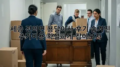 세종 전의면 용달이사 후기: 숨겨진 추가비용, 확실하게 잡아보자!