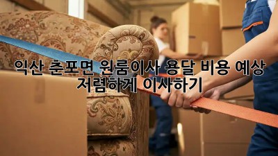 익산 춘포면 원룸이사 용달 비용 예상: 저렴하게 이사하기! 💸