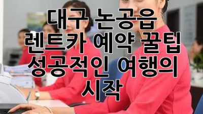 대구 논공읍 렌트카 예약 꿀팁! 성공적인 여행의 시작
